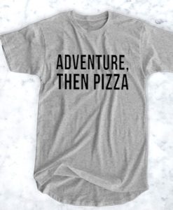 ADVENTURE THEN PIZZA T-SHIRT FOR MEN AND WOMEN BC19