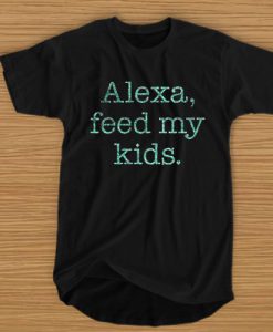 ALEXA FEED MY KIDS T-SHIRT BC19